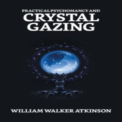 Practical Psychomancy And Crystal Gazing William Walker Atkinson