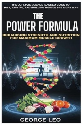 The Power Formula: Biohacking Strength and Nutrition for Maximum Muscle Growth: