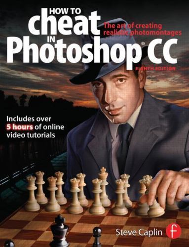 How To Cheat In Photoshop CC: The art of creating realistic photomontages by Ca