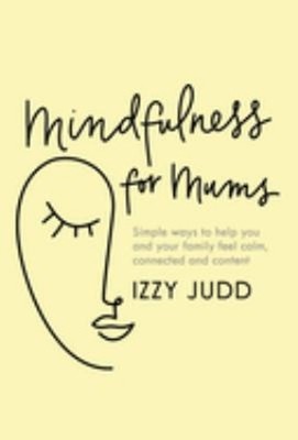 Mindfulness for Mums : Simple Ways to Help You and Your Family Fe