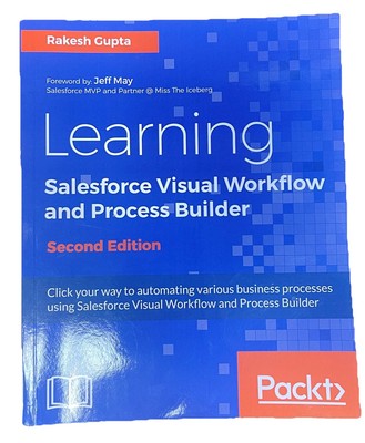 Learning Salesforce Visual Workflow and Process Builder (2nd Ed); By R. Gupta
