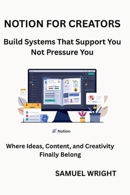 Notion for Creators: Build Systems That Support You; Not Pressure You by Sameul 