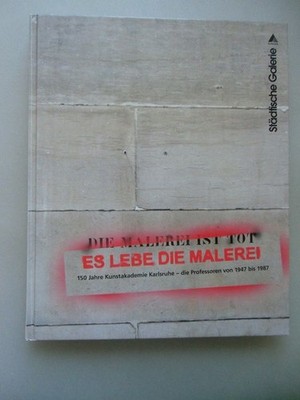 Die Malerei ist tot Es lebe die .. 150 Jahre Kunstakademie Karlsruhe Professoren