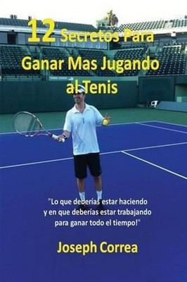 12 Secretos Para Ganar Ms Jugando al Tenis!: ''Lo que deber?as estar haciendo y e