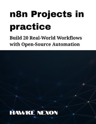 n8n Projects in practice: Build 20 Real-World Workflows with Open-Source Automat