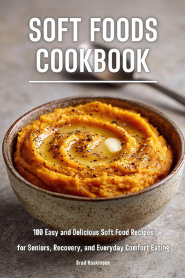 Soft Foods Cookbook: 100 Easy and Delicious Soft Food Recipes for Seniors, Recov