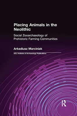 Placing Animals in the Neolithic: Social Zooarchaeology of Prehistoric ...