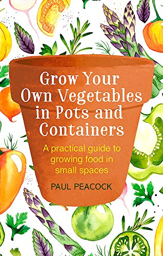 Grow Your Own Vegetables in Pots and Containers: A practical... - Peacock, Paul