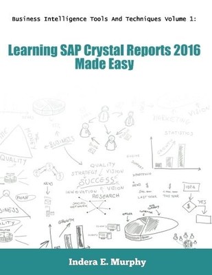 Business Intelligence Tools And Techniques Volume 1: Learning SAP Crystal Repor,