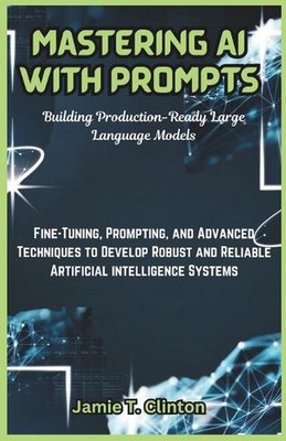 Mastering AI with Prompts: Building Production-Ready Large Language Models: Fine