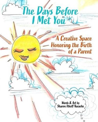 The Days Before I Met You: A Creative Space Honoring the Birth of a Parent by Sh