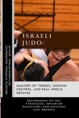 Israeli Judo: Mastery of Throws, Ground Control, and Real-World Defense: Deciphe