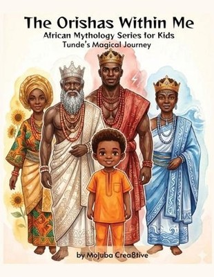The Orishas Within Me: Tunde's Magical Journey By Mojuba Crea8tive: An African O