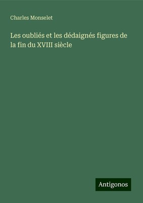 Charles Monselet | Les oubliés et les dédaignés figures de la fin du XVIII...