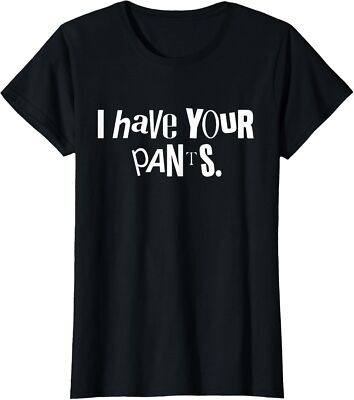 I Have Your Pants Funny Quote Meme Tees Design Ladies' Crewneck T-Shirt