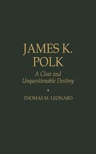 James K. Polk: A Clear and Unquestionable Destiny by Thomas M Leonard: New