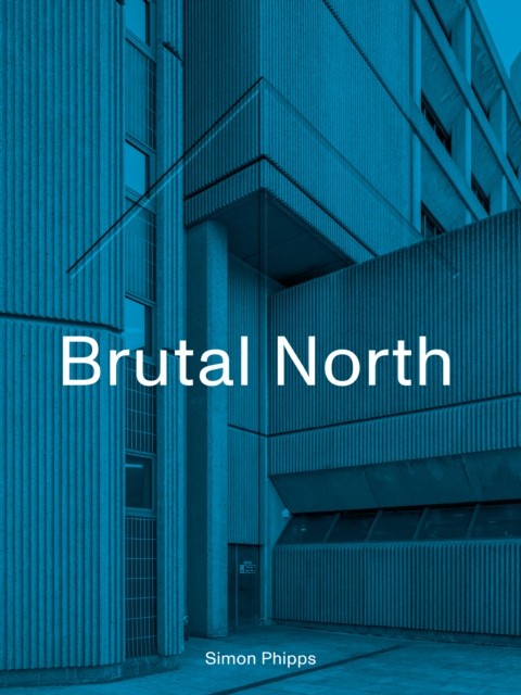 Brutal North by Simon Phipps (Hardback Book)