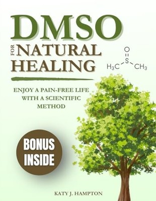 DMSO for Natural Healing: Enjoy a Pain-Free Life with a Scientific Method fo...