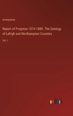 Report of Progress 1874-1889. The Geology of Lehigh and Northampton Counties: Vo