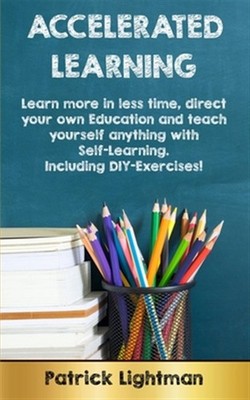 Accelerated Learning: Learn more in less time, direct your own education and ...