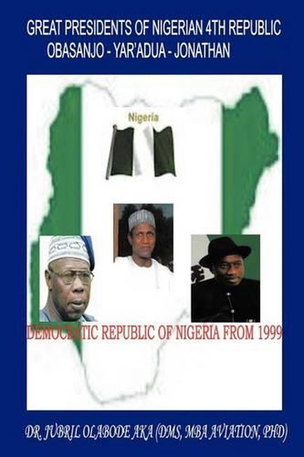 Great presidents of nigerian 4th republic: democratic nigeria from 1999 by jubri