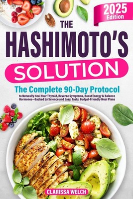 The Hashimoto's Solution: The Complete 90-Day Protocol to Naturally Heal You...