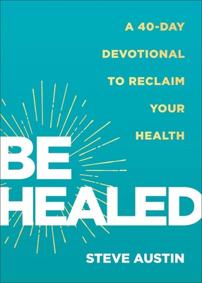 Be Healed: A 40-Day Devotional to Reclaim Your Health by Steve Austin
