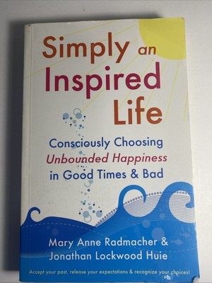 Simply an Inspired Life : Consciously Choosing Unbounded Happiness in Good Times
