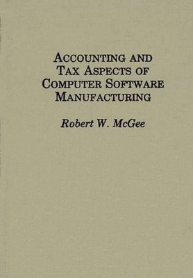 Accounting and Tax Aspects of Computer Software Manufacturing by Robert McGee (E