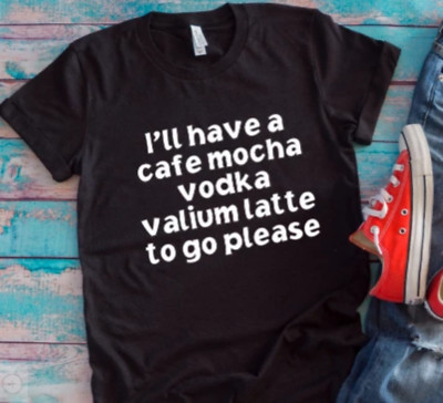 I'll Have a Cafe Mocha, Vodka, Valium Latte To Go Please Unisex Black T-shirt