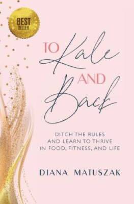 To Kale and Back: Ditch the Rules and Learn to Thrive in Food, Fitn - ACCEPTABLE