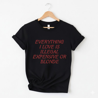 Everything I Love Is Illegal Expensive Or Blonde Funny T-Shirt Black Tee - S206