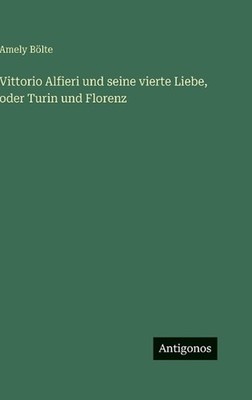Vittorio Alfieri und seine vierte Liebe, oder Turin und Florenz by Amely B?lte (
