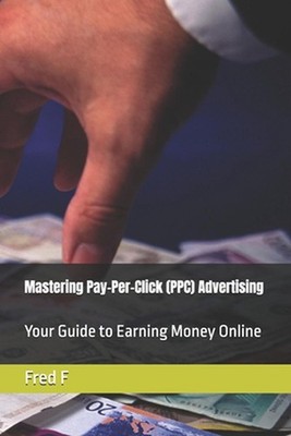 Mastering Pay-Per-Click (PPC) Advertising: Your Guide to Earning Money Online by