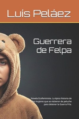 Guerrera de Felpa: Novela Ecofeminista. La ?pica historia de las mujeres que se 