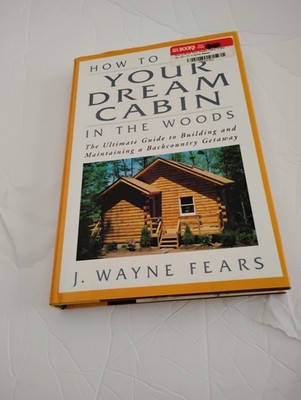 How to Build Your Dream Cabin in the Woods : The Ultimate Guide to Building and