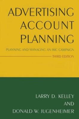 Advertising Account Planning: Planning and Managing an IMC Campaign by Kelley