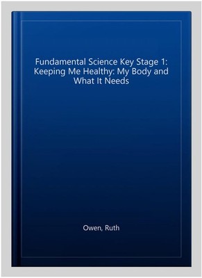 Fundamental Science Key Stage 1: Keeping Me Healthy: My Body and What It Need...