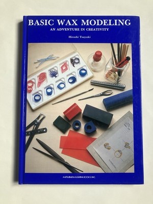 Basic Wax Modeling an Adventure in Creativity by Hiroshi Tsuyuki