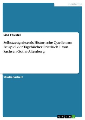 Selbstzeugnisse als Historische Quellen am Beispiel der Tagebücher Friedrich I.