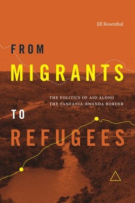 From Migrants to Refugees : The Politics of Aid Along the Tanzania-rwanda Bor...