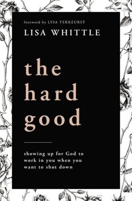 The Hard Good: Showing Up for God to Work in You When You Want to Shut Down: New
