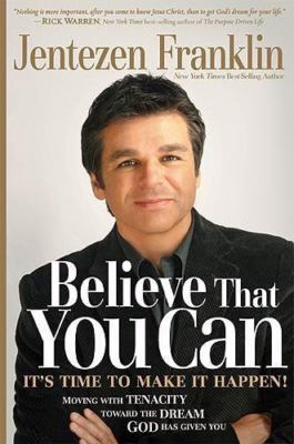 Believe That You Can: Moving with Faith and Persistence to the Dream God Has...