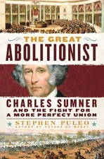 The Great Abolitionist: Charles Sumner and the Fight for a More Perfect Unio...