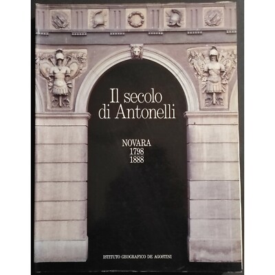 Il Secolo di Antonelli - Novara 1798-1888 - Ed. De Agostini - 1998