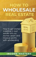 Income Mastery | How To Wholesale Real Estate | Taschenbuch | Englisch (2020)