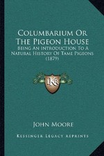 COLUMBARIUM OR THE PIGEON HOUSE: BEING AN INTRODUCTION TO By John Moore **NEW**