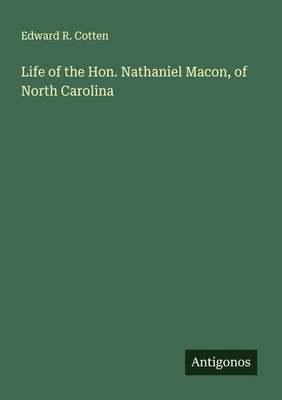 Edward R. Cotten | Life of the Hon. Nathaniel Macon, of North Carolina | Buch