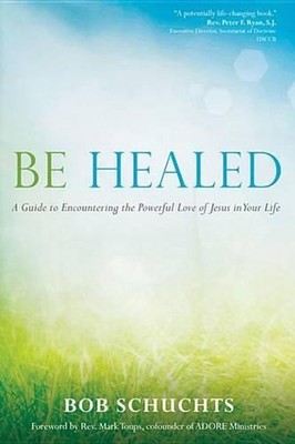 Be Healed: A Guide to Encountering the Powerful Love of Jesus in Your Life by Bo