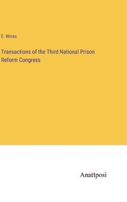 Transactions of the Third National Prison Reform Congress by E. Wines Hardcover